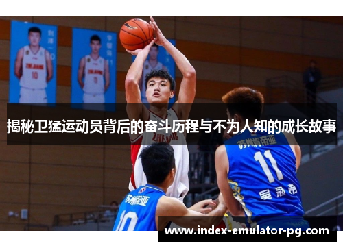 揭秘卫猛运动员背后的奋斗历程与不为人知的成长故事