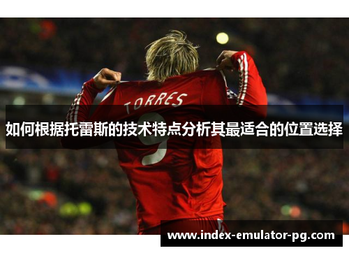如何根据托雷斯的技术特点分析其最适合的位置选择