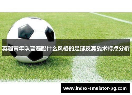 英超青年队普遍踢什么风格的足球及其战术特点分析