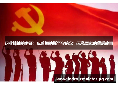 职业精神的象征：库普梅纳斯坚守信念与无私奉献的背后故事