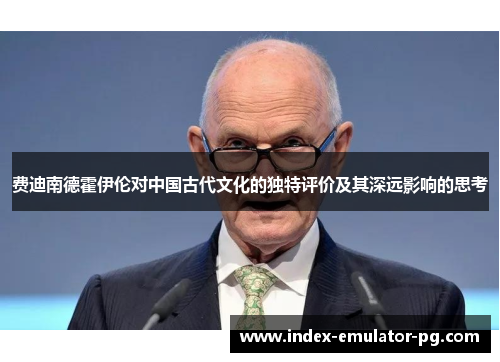 费迪南德霍伊伦对中国古代文化的独特评价及其深远影响的思考 费迪南德霍伊伦对中国古代文化的独特评价及其深远影响的思考