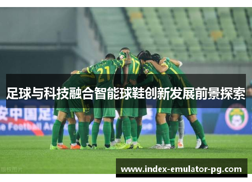 足球与科技融合智能球鞋创新发展前景探索 足球与科技融合智能球鞋创新发展前景探索