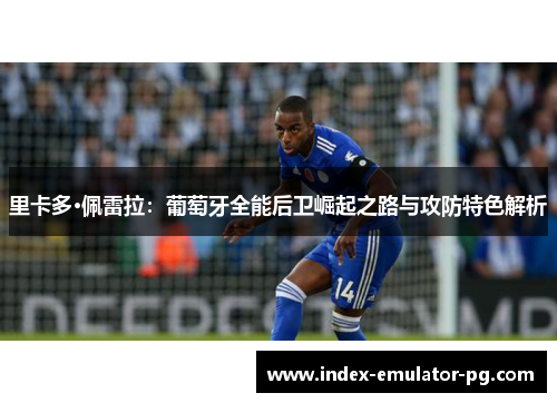 里卡多·佩雷拉:葡萄牙全能后卫崛起之路与攻防特色解析