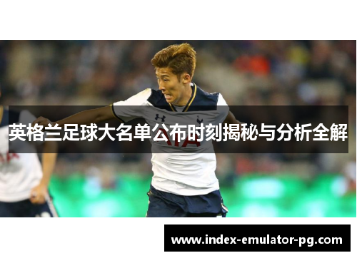 英格兰足球大名单公布时刻揭秘与分析全解