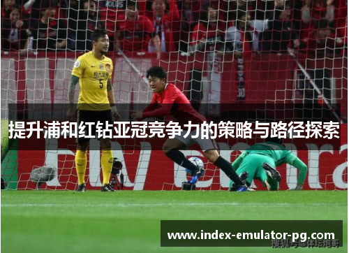 提升浦和红钻亚冠竞争力的策略与路径探索