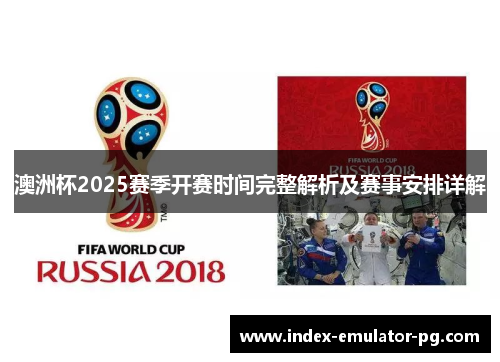 澳洲杯2025赛季开赛时间完整解析及赛事安排详解 澳洲杯2025赛季开赛时间完整解析及赛事安排详解