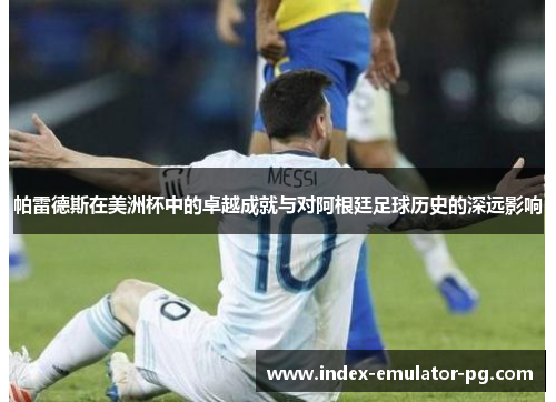 帕雷德斯在美洲杯中的卓越成就与对阿根廷足球历史的深远影响