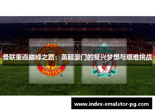 曼联重返巅峰之路：英超豪门的复兴梦想与艰难挑战