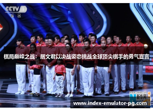棋局巅峰之战：居文君以决战姿态挑战全球顶尖棋手的勇气宣言