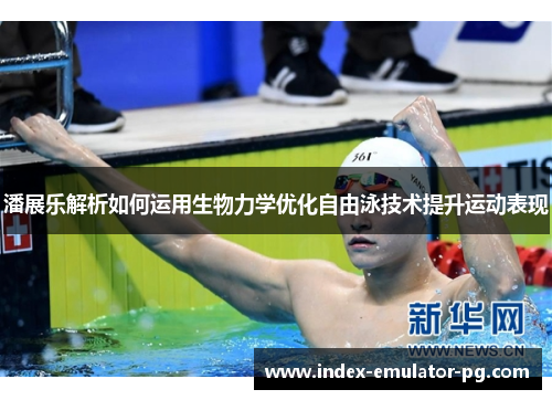 潘展乐解析如何运用生物力学优化自由泳技术提升运动表现