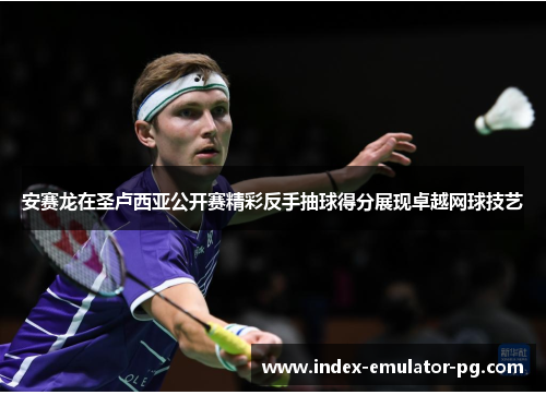 安赛龙在圣卢西亚公开赛精彩反手抽球得分展现卓越网球技艺 安赛龙在圣卢西亚公开赛精彩反手抽球得分展现卓越网球技艺