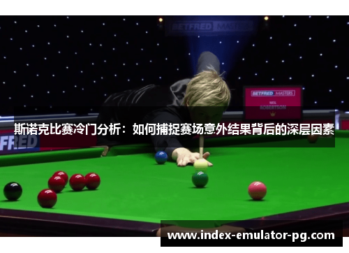 斯诺克比赛冷门分析：如何捕捉赛场意外结果背后的深层因素
