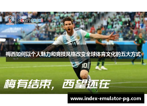 梅西如何以个人魅力和竞技风格改变全球体育文化的五大方式 梅西如何以个人魅力和竞技风格改变全球体育文化的五大方式