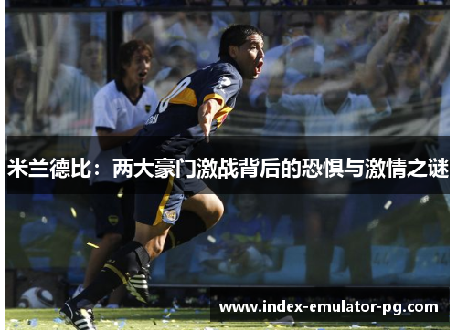 米兰德比：两大豪门激战背后的恐惧与激情之谜