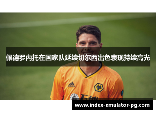 佩德罗内托在国家队延续切尔西出色表现持续高光