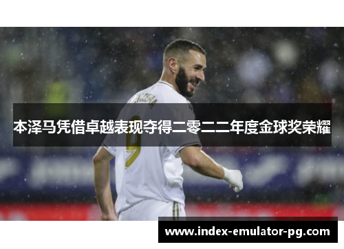 本泽马凭借卓越表现夺得二零二二年度金球奖荣耀 本泽马凭借卓越表现夺得二零二二年度金球奖荣耀