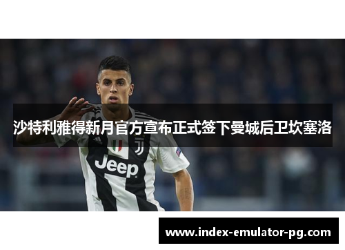沙特利雅得新月官方宣布正式签下曼城后卫坎塞洛