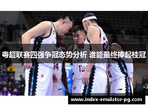 粤超联赛四强争冠态势分析 谁能最终捧起桂冠