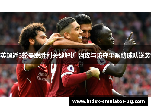 英超近3轮曼联胜利关键解析 强攻与防守平衡助球队逆袭