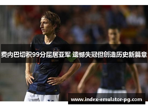 费内巴切积99分屈居亚军 遗憾失冠但创造历史新篇章