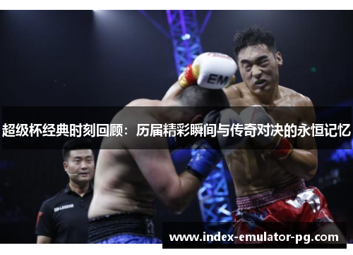 超级杯经典时刻回顾：历届精彩瞬间与传奇对决的永恒记忆