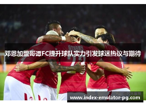 邓恩加盟哥谭FC提升球队实力引发球迷热议与期待