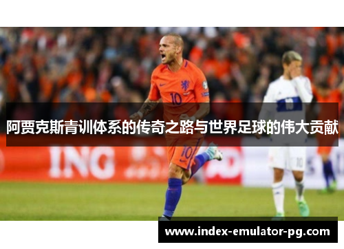 阿贾克斯青训体系的传奇之路与世界足球的伟大贡献