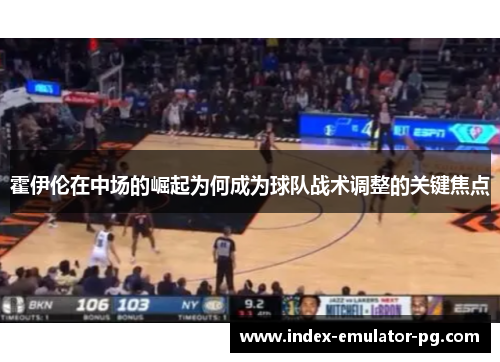 霍伊伦在中场的崛起为何成为球队战术调整的关键焦点