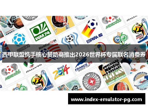 西甲联盟携手核心赞助商推出2026世界杯专属联名消费券 西甲联盟携手核心赞助商推出2026世界杯专属联名消费券