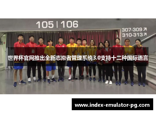 世界杯官网推出全新志愿者管理系统3.0支持十二种国际语言