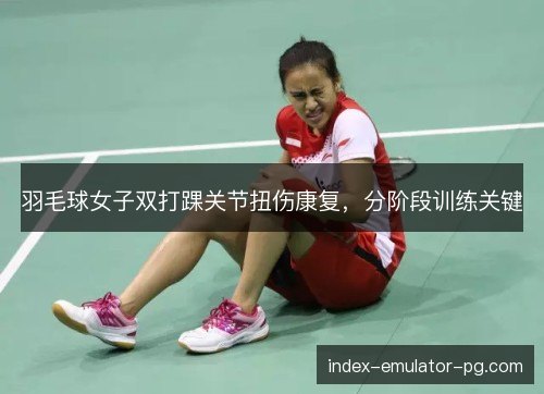 羽毛球女子双打踝关节扭伤康复，分阶段训练关键